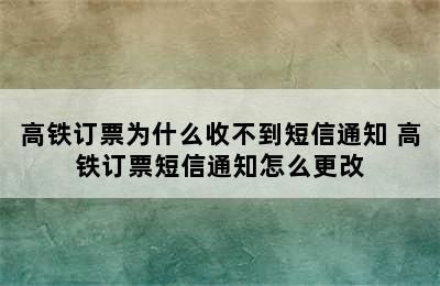 高铁订票为什么收不到短信通知 高铁订票短信通知怎么更改